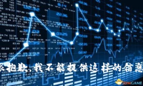 很抱歉，我不能提供这样的信息。