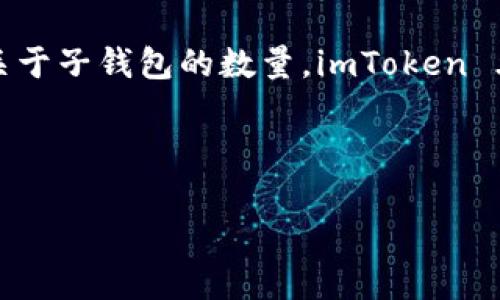 截至我最后的更新（2023年10月），imToken 是一个相对流行的加密货币钱包，支持多个不同的区块链和代币。关于子钱包的数量，imToken 允许用户创建多个子钱包，用于管理不同的数字资产，但具体数量可能根据应用的最新更新和策略可能有所变化。

对于具体的子钱包数量限制，建议直接参考imToken的官方文档或客服，以获取最新的信息和政策。

如果你有其他问题或需要更详细的信息，请随时告诉我！