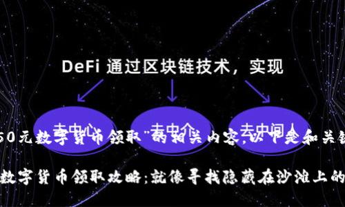 针对“50元数字货币领取”的相关内容，以下是和关键词：

“50元数字货币领取攻略：就像寻找隐藏在沙滩上的宝藏！”