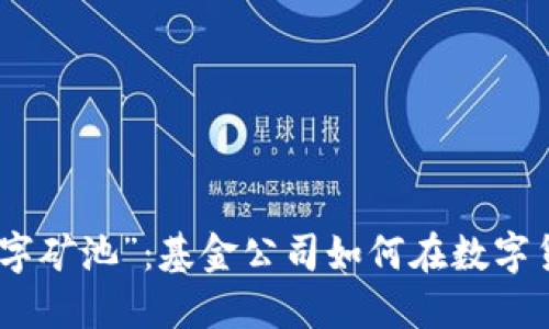如同投资的“数字矿池”：基金公司如何在数字货币中挖掘黄金