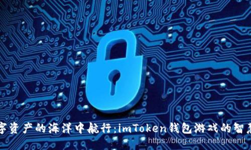 “在数字资产的海洋中航行：imToken钱包游戏的智慧之舟”