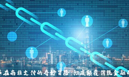 
数字货币在南非支付的奇妙冒险：彻底颠覆传统金融的黑科技