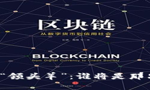 数字货币市场的“领头羊”：谁将是那只腾飞的“金龙”？