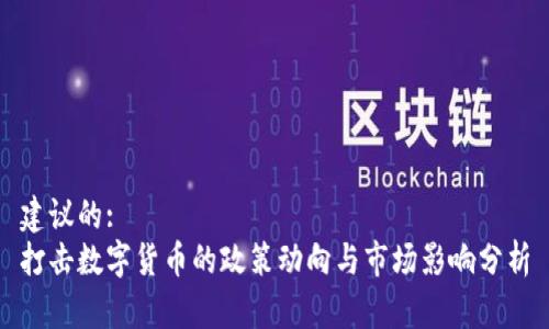 建议的:  
打击数字货币的政策动向与市场影响分析