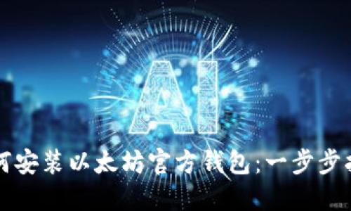 如何安装以太坊官方钱包：一步步指南