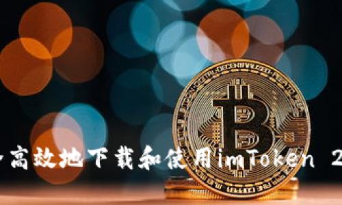 : 如何安全高效地下载和使用imToken 2.0钱包APP