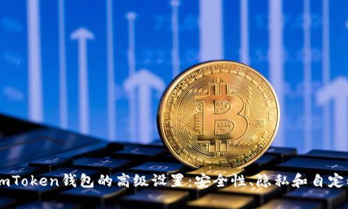 深入探索ImToken钱包的高级设置：安全性、隐私和自定义功能解析