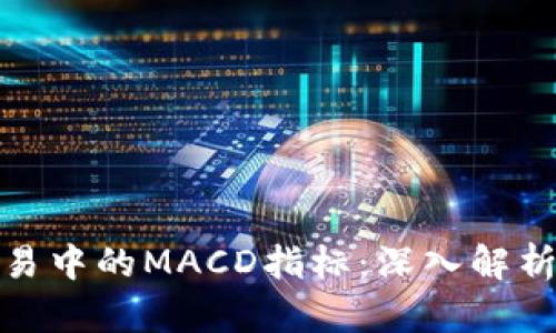 数字货币交易中的MACD指标：深入解析与实用技巧
