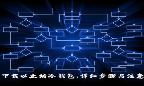 如何下载以太坊冷钱包：详细步骤与注意事项