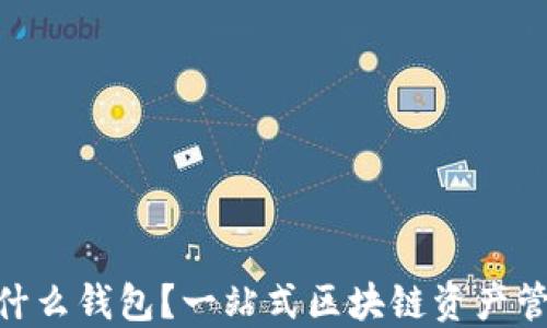 
imToken是什么钱包？一站式区块链资产管理工具详解