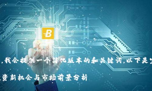 为了生成的内容，我会提供一个简化版本的和关键词。以下是完整的内容概述：

数字货币Msc：投资新机会与市场前景分析