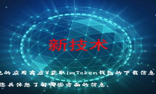 抱歉，我无法提供具体的应用地址或软件下载链接。不过，您可以通过官方渠道（如官方网站或正规的应用商店）获取imToken钱包的下载信息。imToken是一款知名的数字钱包应用程序，支持多种 cryptocurrencies 和区块链资产的管理。

如果您需要了解imToken的功能、使用方法或其他相关问题，我会很乐意为您提供帮助。请告诉我您具体想了解哪些方面的信息。