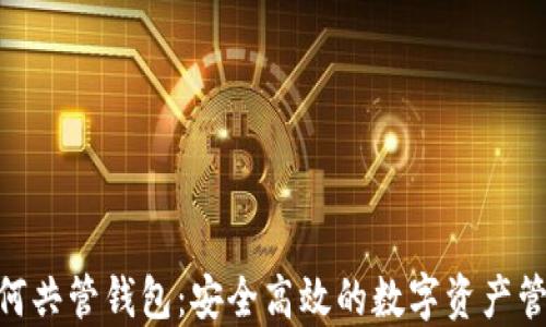 
imToken如何共管钱包：安全高效的数字资产管理解决方案