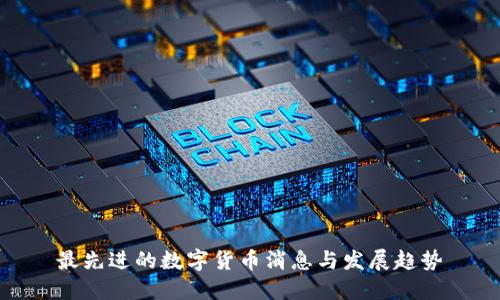 最先进的数字货币消息与发展趋势