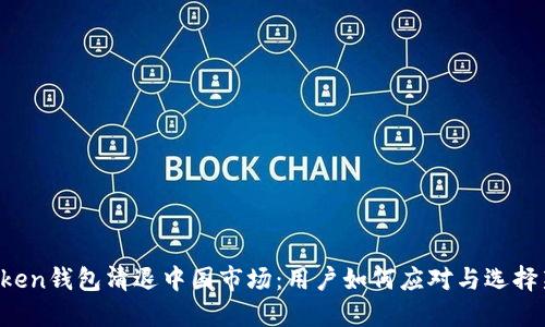  imToken钱包清退中国市场：用户如何应对与选择新钱包