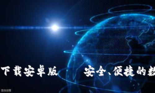 IM冷钱包最新版下载安卓版——安全、便捷的数字货币资产管理