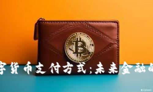 法定数字货币支付方式：未来金融的新机遇