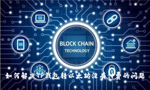 如何解决TP钱包转以太坊没有付费的问题