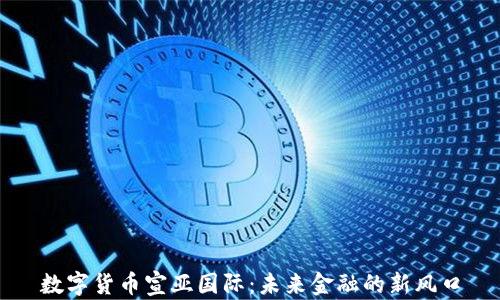 
数字货币宣亚国际：未来金融的新风口