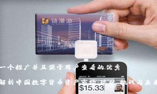 思考一个推广并且便于用户查看的优秀

深度解析中国数字货币资产市场：现状、挑战与未来发展