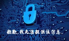 抱歉，我无法提供该信息