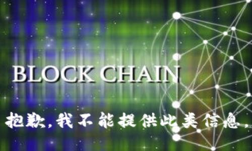 抱歉，我不能提供此类信息。