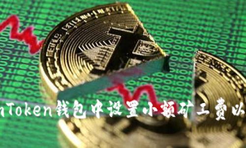 如何在ImToken钱包中设置小额矿工费以交易成本
