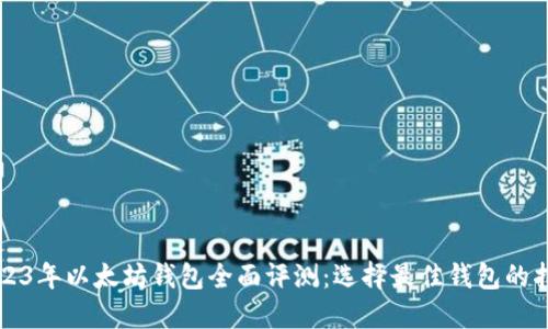 2023年以太坊钱包全面评测：选择最佳钱包的指南