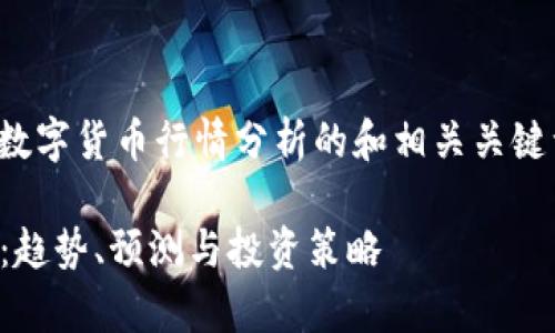 接下来，我将提供一个关于数字货币行情分析的和相关关键词，并生成详细的内容框架。

2023年数字货币行情分析：趋势、预测与投资策略