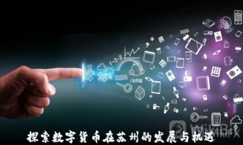 
探索数字货币在苏州的发展与机遇