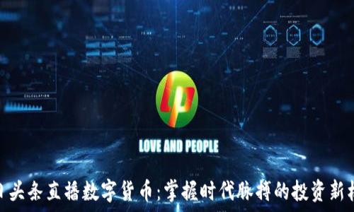   
今日头条直播数字货币：掌握时代脉搏的投资新机遇