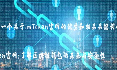 下面是一个关于imToken官网的优秀和相关关键词的示例：


imToken官网：了解区块链钱包的未来与安全性