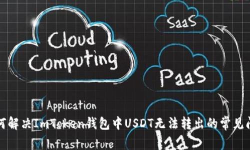 如何解决ImToken钱包中USDT无法转出的常见问题