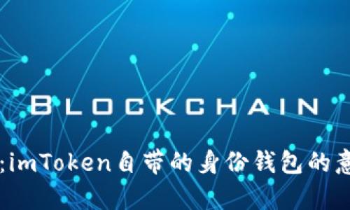 深入解析：imToken自带的身份钱包的意义与应用