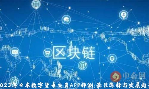 
2023年日本数字货币交易APP评测：最佳选择与发展趋势