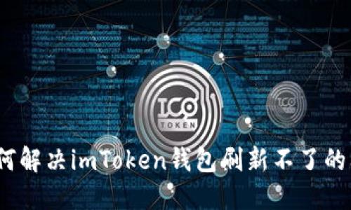 : 如何解决imToken钱包刷新不了的问题？