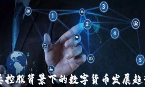 
国资委控股背景下的数字货币发展趋势分析