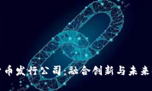 国内数字货币发行公司：融合创新与未来金融的趋势