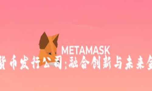国内数字货币发行公司：融合创新与未来金融的趋势