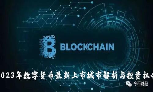 2023年数字货币最新上市城市解析与投资机会