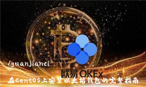   
/guanjianci  

在CentOS上安装以太坊钱包的完整指南