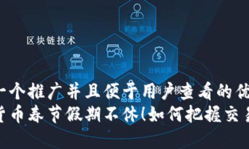 思考一个推广并且便于用户查看的优秀  
数字货币春节假期不休！如何把握交易机会