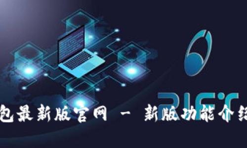 Token.im钱包最新版官网 - 新版功能介绍与使用指南