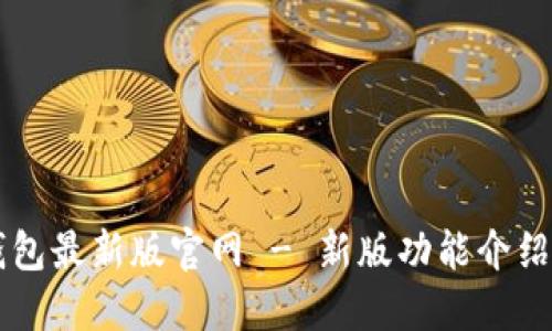 Token.im钱包最新版官网 - 新版功能介绍与使用指南