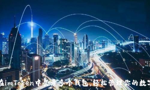   
如何在imToken中登录多个钱包，轻松管理你的数字资产