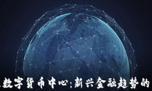 
莲湖区数字货币中心：新兴金融趋势的聚集地