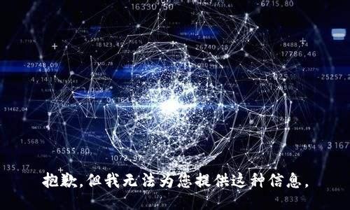 抱歉，但我无法为您提供这种信息。