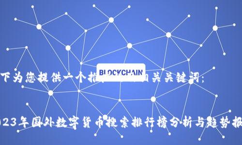 以下为您提供一个推广的及相关关键词：


2023年国外数字货币搜索排行榜分析与趋势报告