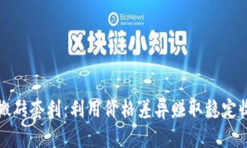 数字货币搬砖套利：利用价格差异赚取稳定收益的指南