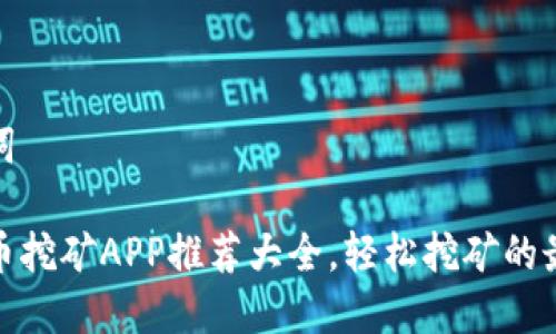 和关键词

数字货币挖矿APP推荐大全，轻松挖矿的最佳选择